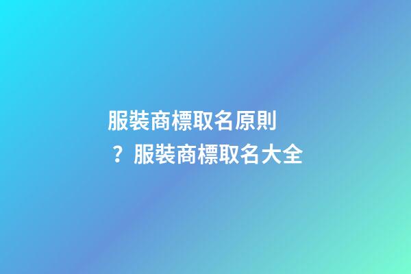 服裝商標取名原則？服裝商標取名大全